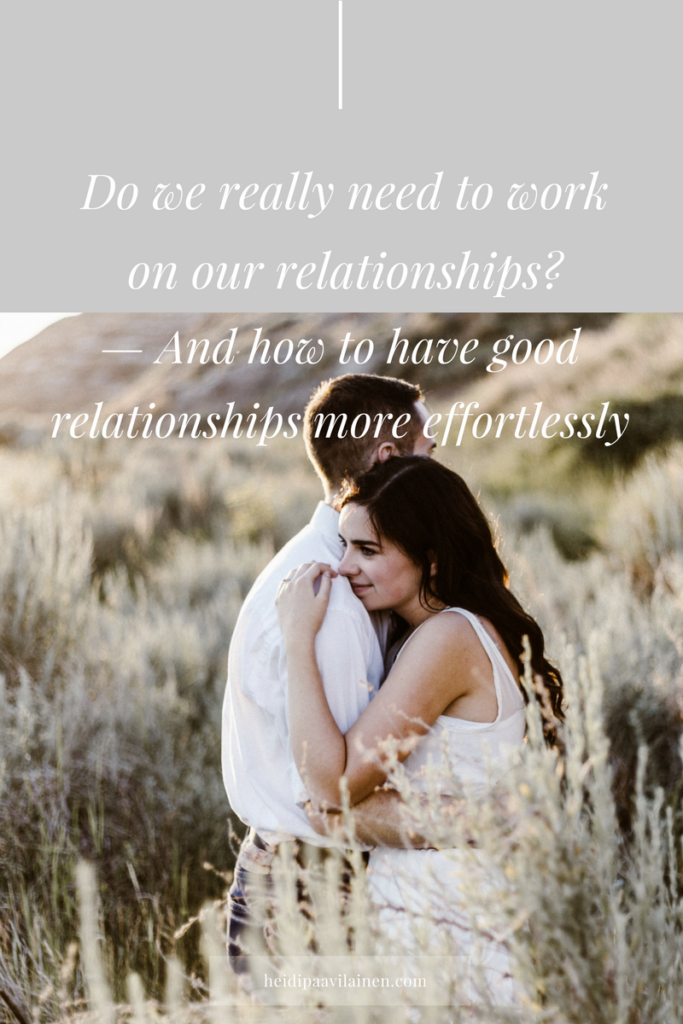 Do we really need to work on our relationships and how to have good relationships more effortlessly. Many times we believe that we need to work on our relationships in order to be able to enjoy them more. In this post I'll suggest something different. I'm going to share with you how we can have loving and healthy relationships more effortlessly. Click through to read the post.