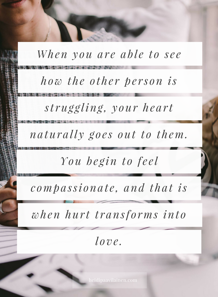 When you are able to see how the other person is struggling, your heart naturally goes out to them. You begin to feel compassionate, and that is when hurt transforms into love. — Heidi Paavilainen | Relationship advice | Relationship problems | Find love | Spiritual guidance | Three Principles |