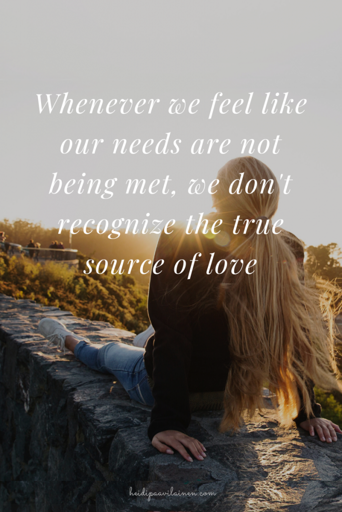 Whenever we feel like our needs are not being met, we don’t recognize the true source of love.