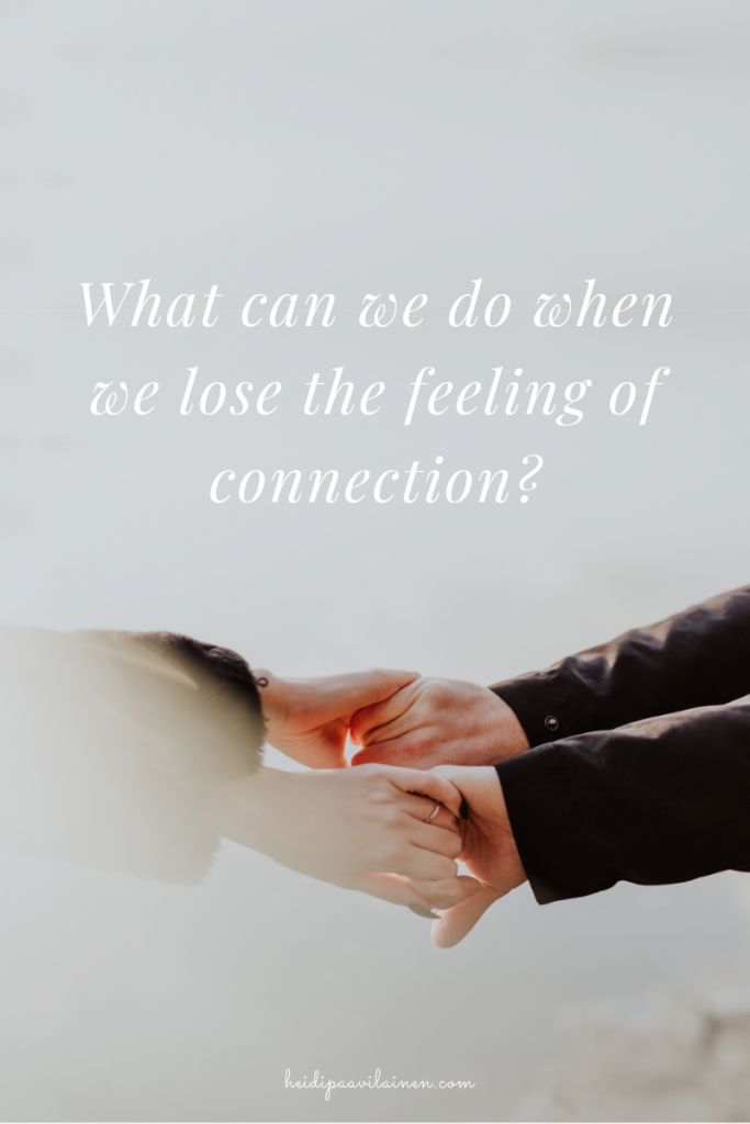 What can we do when we lose the feeling of connection.