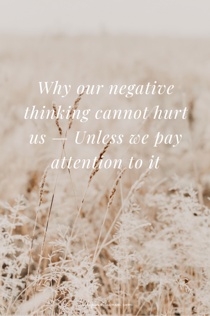 Why our negative thinking cannot hurt us — Unless we pay attention to it.