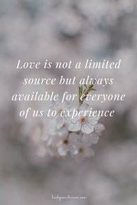 Love is not a limited source but always available for everyone of us to experience.