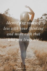 Identifying yourself less with your thinking and more with that who you truly are